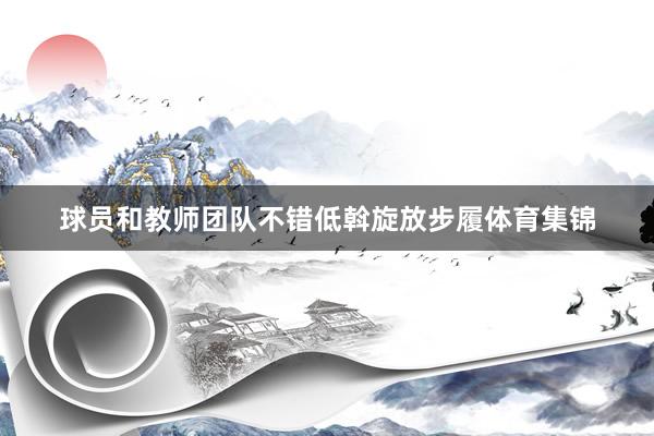 球员和教师团队不错低斡旋放步履体育集锦