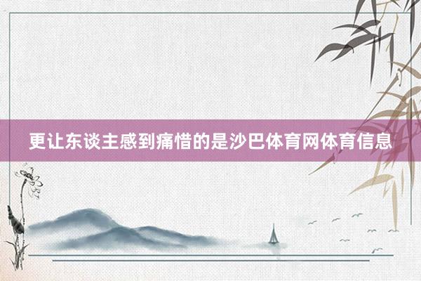更让东谈主感到痛惜的是沙巴体育网体育信息