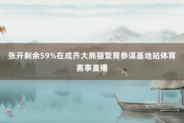张开剩余59%在成齐大熊猫繁育参谋基地站体育赛事直播