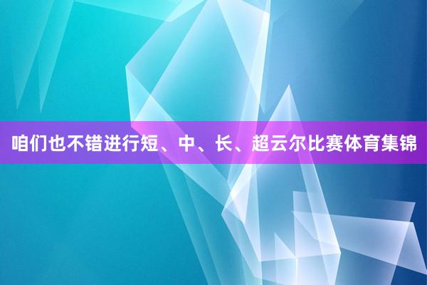 咱们也不错进行短、中、长、超云尔比赛体育集锦