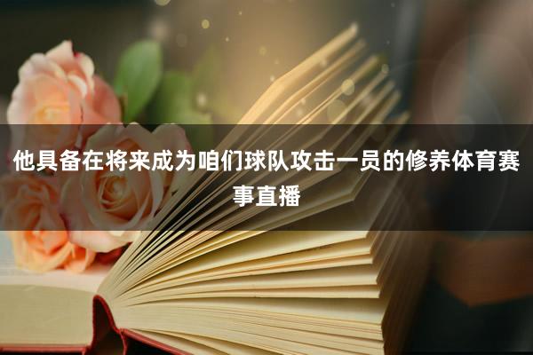 他具备在将来成为咱们球队攻击一员的修养体育赛事直播