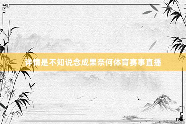详情是不知说念成果奈何体育赛事直播
