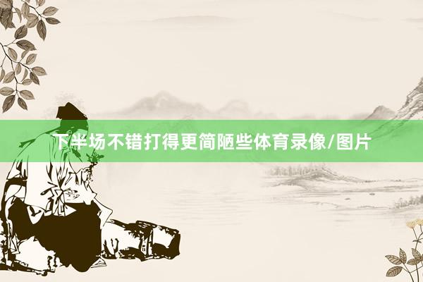下半场不错打得更简陋些体育录像/图片
