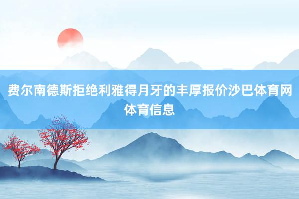 费尔南德斯拒绝利雅得月牙的丰厚报价沙巴体育网体育信息