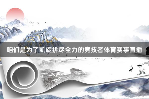 咱们是为了凯旋拼尽全力的竞技者体育赛事直播