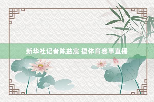 新华社记者陈益宸 摄体育赛事直播