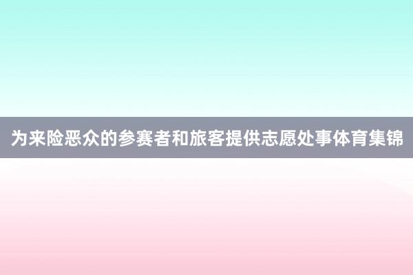 为来险恶众的参赛者和旅客提供志愿处事体育集锦