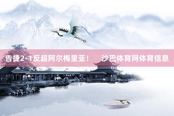 告捷2-1反超阿尔梅里亚！    沙巴体育网体育信息
