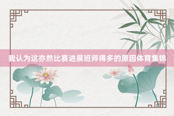 我认为这亦然比赛进展班师得多的原因体育集锦