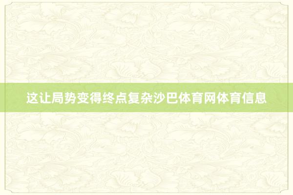 这让局势变得终点复杂沙巴体育网体育信息