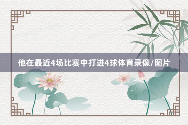 他在最近4场比赛中打进4球体育录像/图片