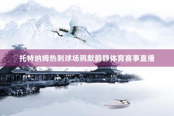 托特纳姆热刺球场鸦默鹊静体育赛事直播