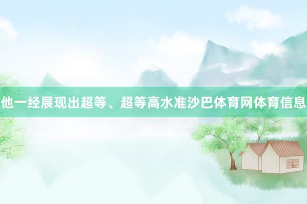 他一经展现出超等、超等高水准沙巴体育网体育信息
