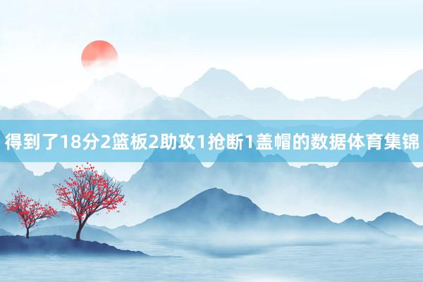 得到了18分2篮板2助攻1抢断1盖帽的数据体育集锦