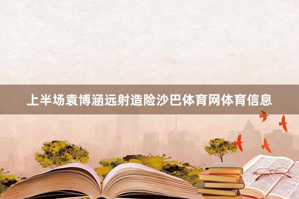 上半场袁博涵远射造险沙巴体育网体育信息