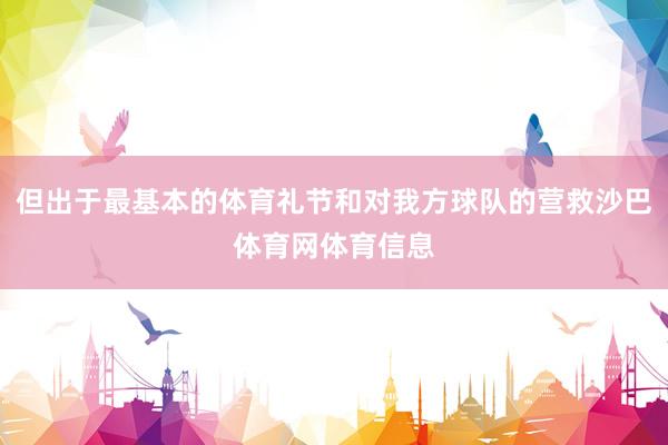 但出于最基本的体育礼节和对我方球队的营救沙巴体育网体育信息