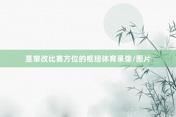 是窜改比赛方位的枢纽体育录像/图片