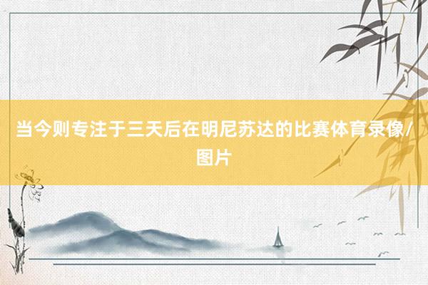 当今则专注于三天后在明尼苏达的比赛体育录像/图片