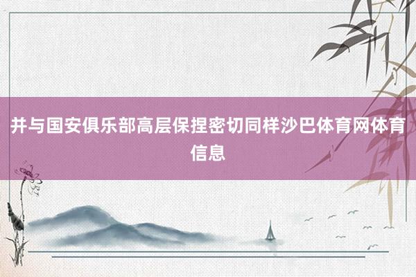 并与国安俱乐部高层保捏密切同样沙巴体育网体育信息