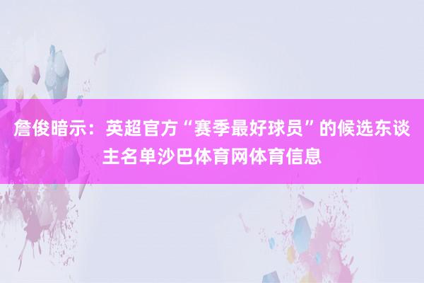 詹俊暗示：英超官方“赛季最好球员”的候选东谈主名单沙巴体育网体育信息