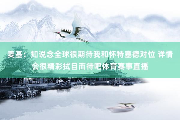 麦基：知说念全球很期待我和怀特塞德对位 详情会很精彩拭目而待吧体育赛事直播