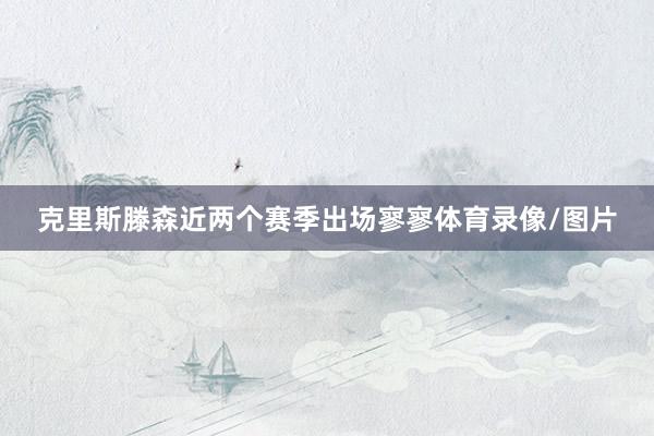 克里斯滕森近两个赛季出场寥寥体育录像/图片