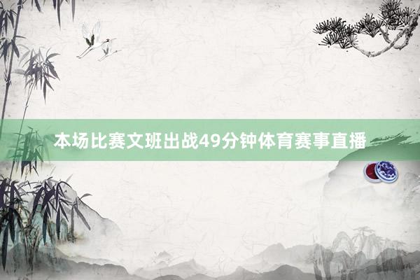 本场比赛文班出战49分钟体育赛事直播