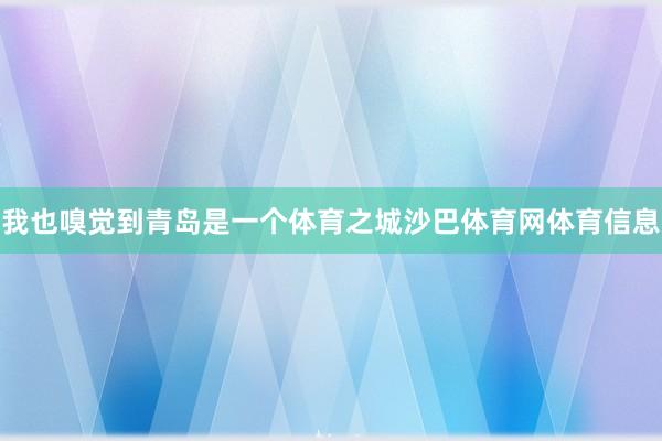我也嗅觉到青岛是一个体育之城沙巴体育网体育信息