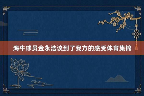 海牛球员金永浩谈到了我方的感受体育集锦
