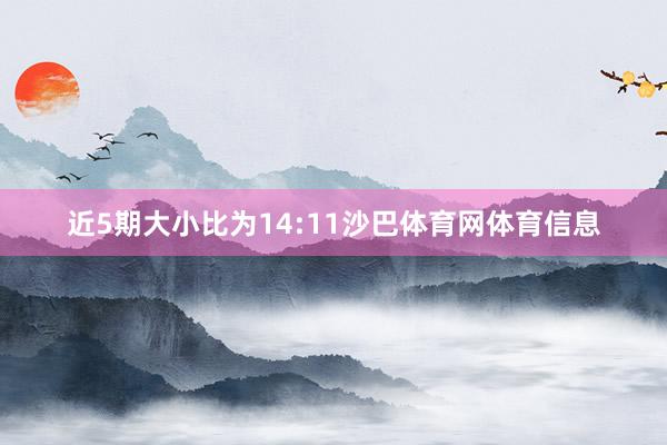 近5期大小比为14:11沙巴体育网体育信息