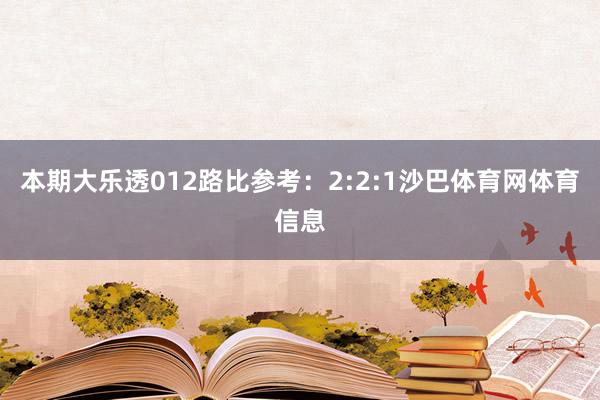 本期大乐透012路比参考：2:2:1沙巴体育网体育信息