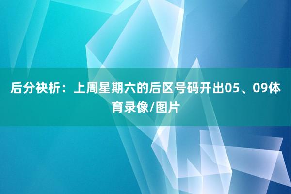 后分袂析：上周星期六的后区号码开出05、09体育录像/图片