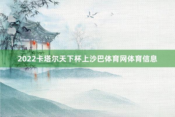 2022卡塔尔天下杯上沙巴体育网体育信息