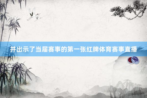 并出示了当届赛事的第一张红牌体育赛事直播