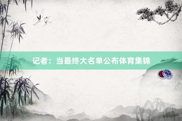 记者：当最终大名单公布体育集锦