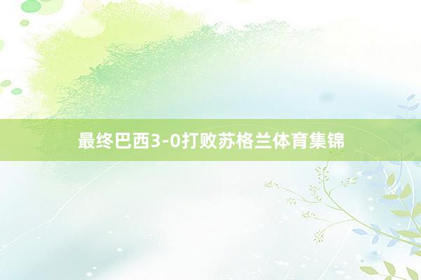 最终巴西3-0打败苏格兰体育集锦