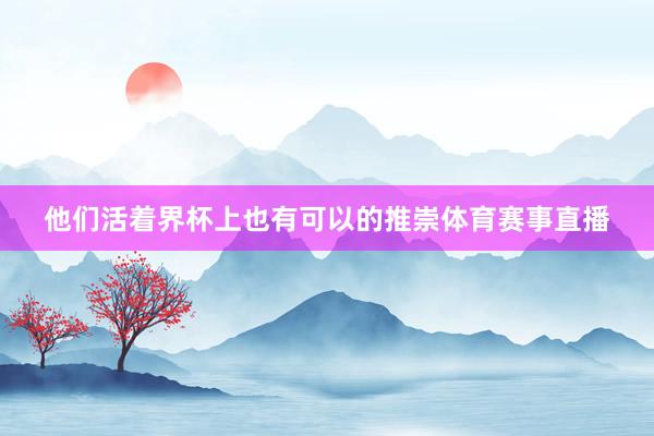 他们活着界杯上也有可以的推崇体育赛事直播