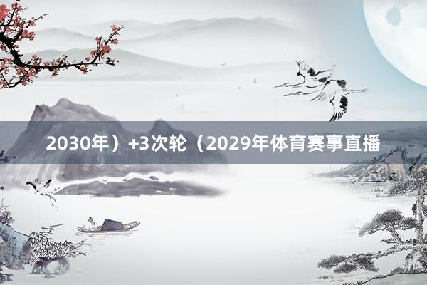 2030年)+3次轮(2029年体育赛事直播